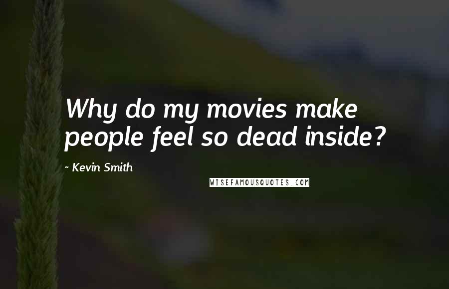 Kevin Smith Quotes: Why do my movies make people feel so dead inside?