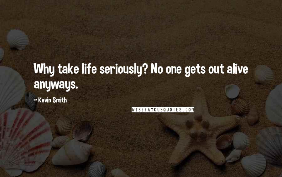 Kevin Smith Quotes: Why take life seriously? No one gets out alive anyways.