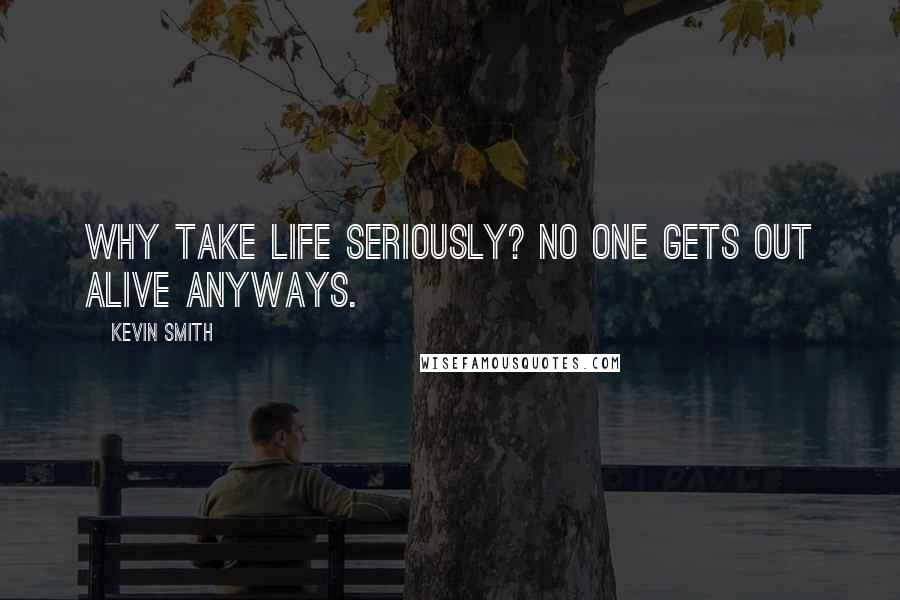 Kevin Smith Quotes: Why take life seriously? No one gets out alive anyways.
