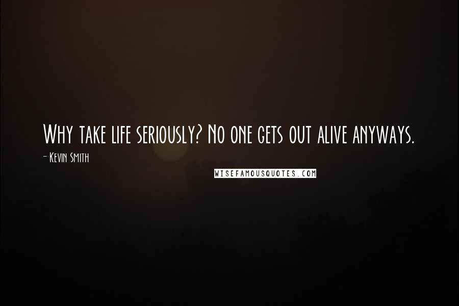 Kevin Smith Quotes: Why take life seriously? No one gets out alive anyways.