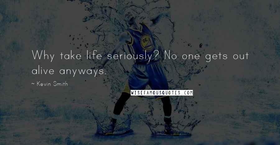 Kevin Smith Quotes: Why take life seriously? No one gets out alive anyways.