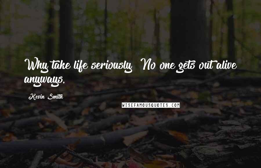 Kevin Smith Quotes: Why take life seriously? No one gets out alive anyways.