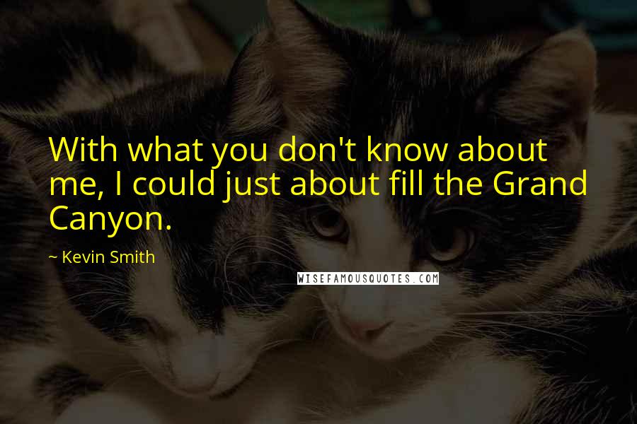 Kevin Smith Quotes: With what you don't know about me, I could just about fill the Grand Canyon.