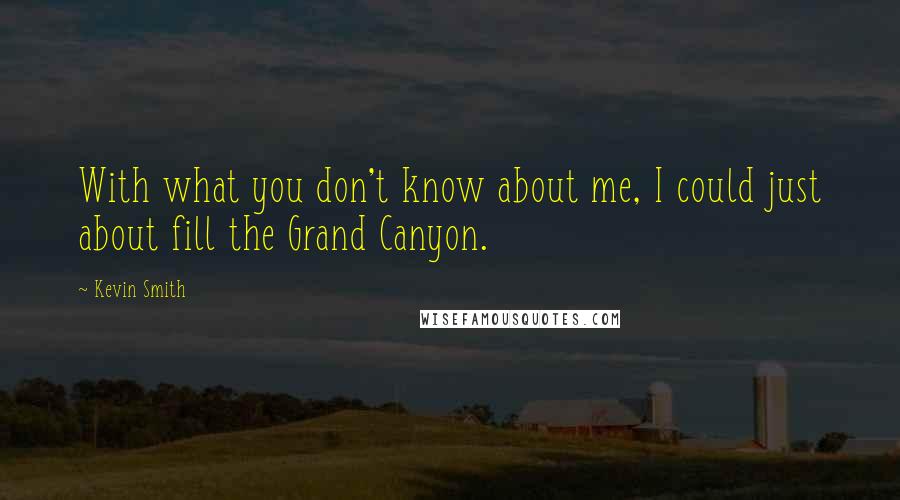 Kevin Smith Quotes: With what you don't know about me, I could just about fill the Grand Canyon.