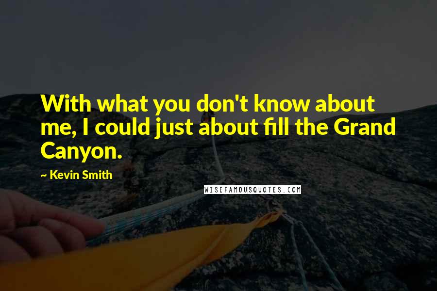 Kevin Smith Quotes: With what you don't know about me, I could just about fill the Grand Canyon.