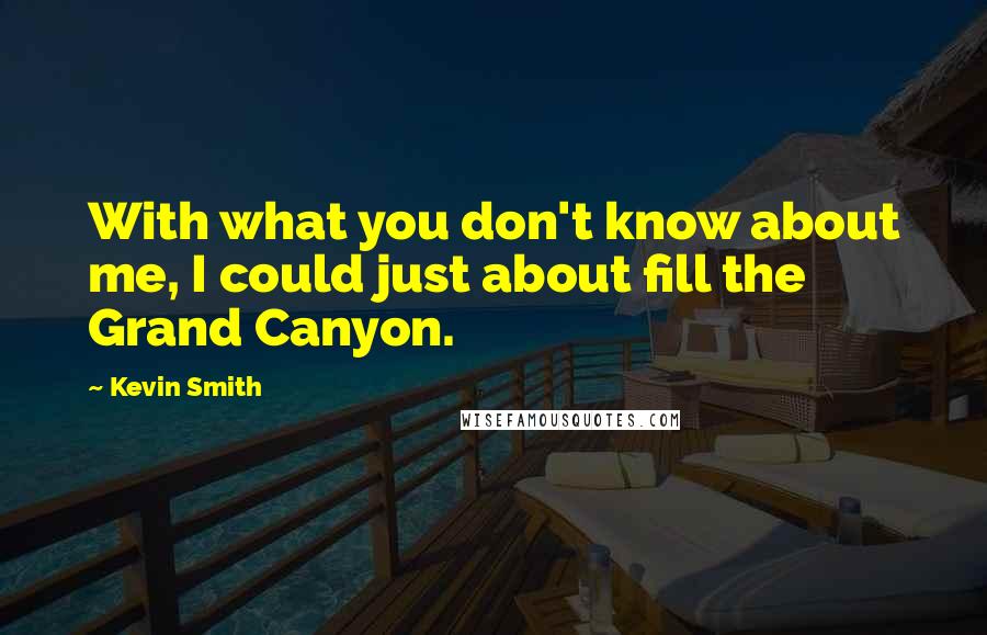 Kevin Smith Quotes: With what you don't know about me, I could just about fill the Grand Canyon.