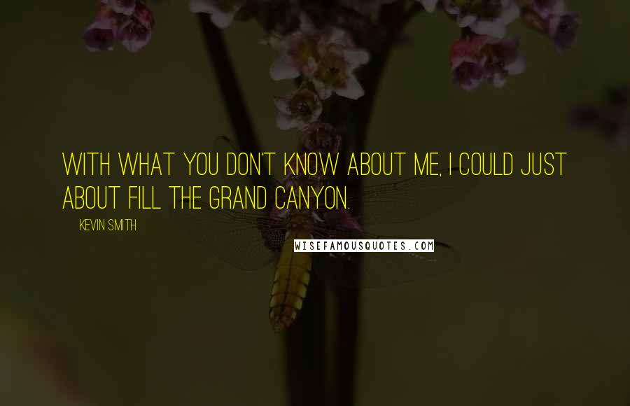 Kevin Smith Quotes: With what you don't know about me, I could just about fill the Grand Canyon.