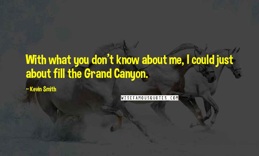Kevin Smith Quotes: With what you don't know about me, I could just about fill the Grand Canyon.