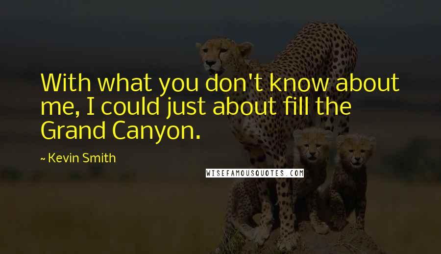 Kevin Smith Quotes: With what you don't know about me, I could just about fill the Grand Canyon.