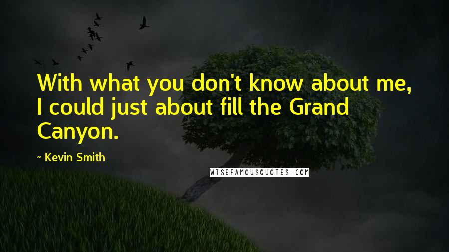 Kevin Smith Quotes: With what you don't know about me, I could just about fill the Grand Canyon.