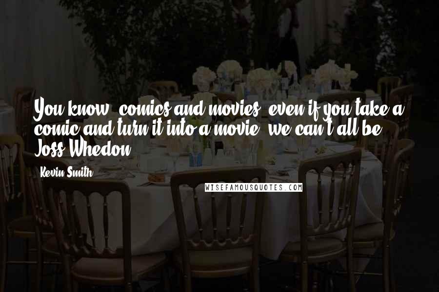 Kevin Smith Quotes: You know, comics and movies, even if you take a comic and turn it into a movie, we can't all be Joss Whedon.