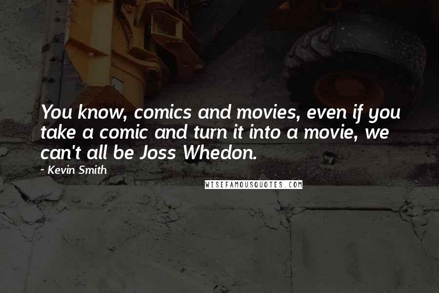 Kevin Smith Quotes: You know, comics and movies, even if you take a comic and turn it into a movie, we can't all be Joss Whedon.