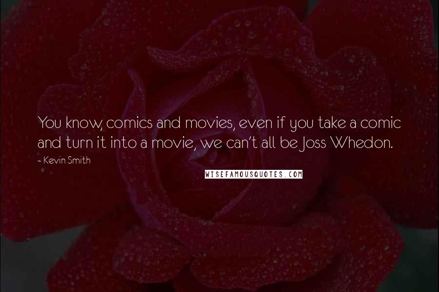 Kevin Smith Quotes: You know, comics and movies, even if you take a comic and turn it into a movie, we can't all be Joss Whedon.