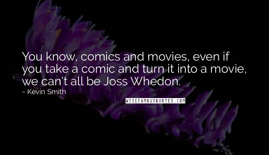 Kevin Smith Quotes: You know, comics and movies, even if you take a comic and turn it into a movie, we can't all be Joss Whedon.