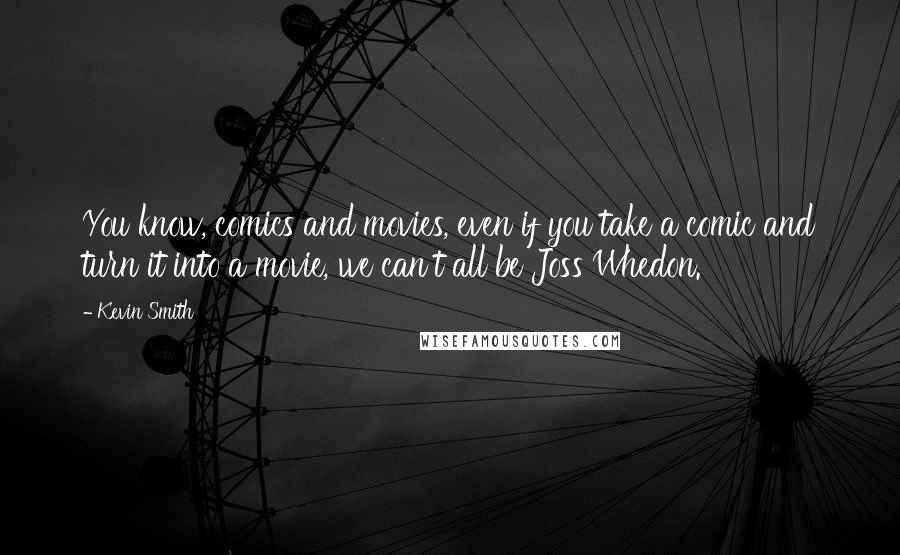 Kevin Smith Quotes: You know, comics and movies, even if you take a comic and turn it into a movie, we can't all be Joss Whedon.