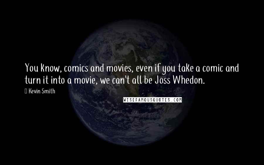 Kevin Smith Quotes: You know, comics and movies, even if you take a comic and turn it into a movie, we can't all be Joss Whedon.