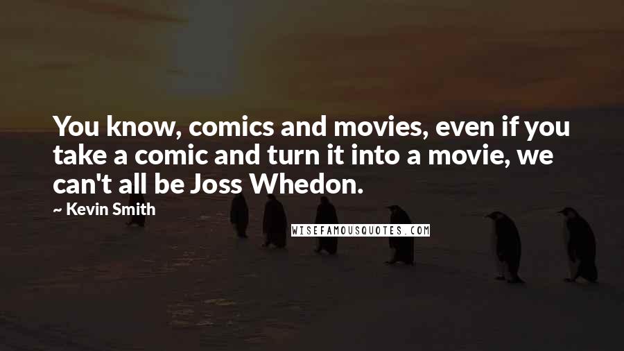 Kevin Smith Quotes: You know, comics and movies, even if you take a comic and turn it into a movie, we can't all be Joss Whedon.