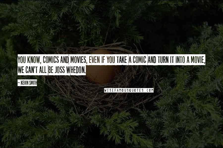 Kevin Smith Quotes: You know, comics and movies, even if you take a comic and turn it into a movie, we can't all be Joss Whedon.
