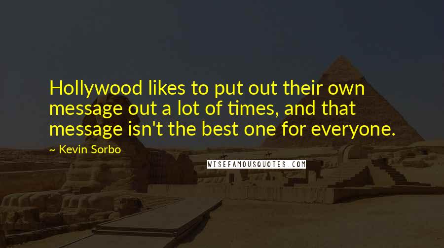 Kevin Sorbo Quotes: Hollywood likes to put out their own message out a lot of times, and that message isn't the best one for everyone.