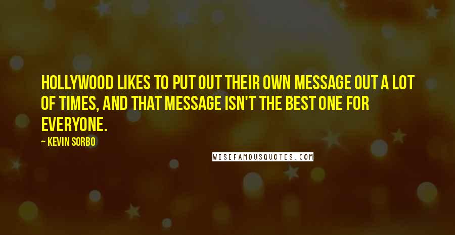 Kevin Sorbo Quotes: Hollywood likes to put out their own message out a lot of times, and that message isn't the best one for everyone.