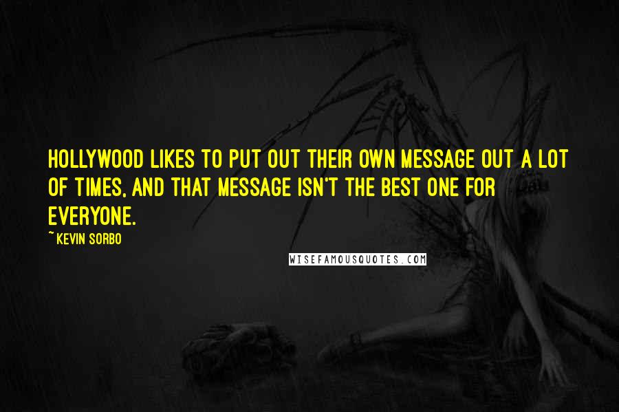 Kevin Sorbo Quotes: Hollywood likes to put out their own message out a lot of times, and that message isn't the best one for everyone.