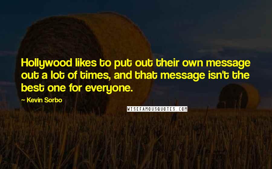 Kevin Sorbo Quotes: Hollywood likes to put out their own message out a lot of times, and that message isn't the best one for everyone.