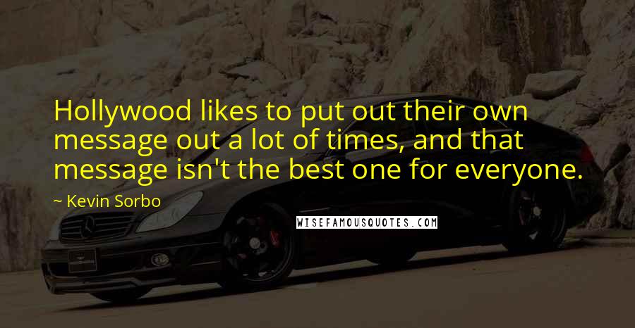 Kevin Sorbo Quotes: Hollywood likes to put out their own message out a lot of times, and that message isn't the best one for everyone.