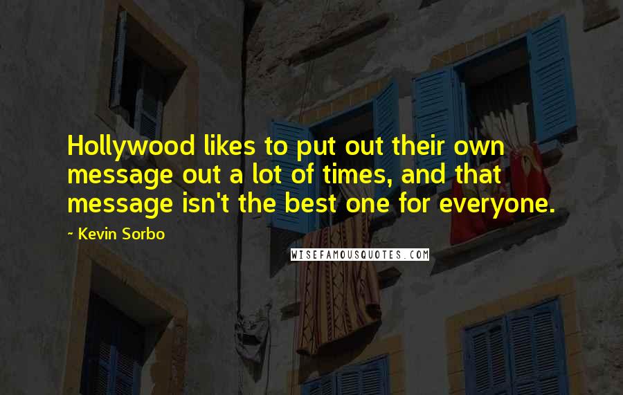 Kevin Sorbo Quotes: Hollywood likes to put out their own message out a lot of times, and that message isn't the best one for everyone.