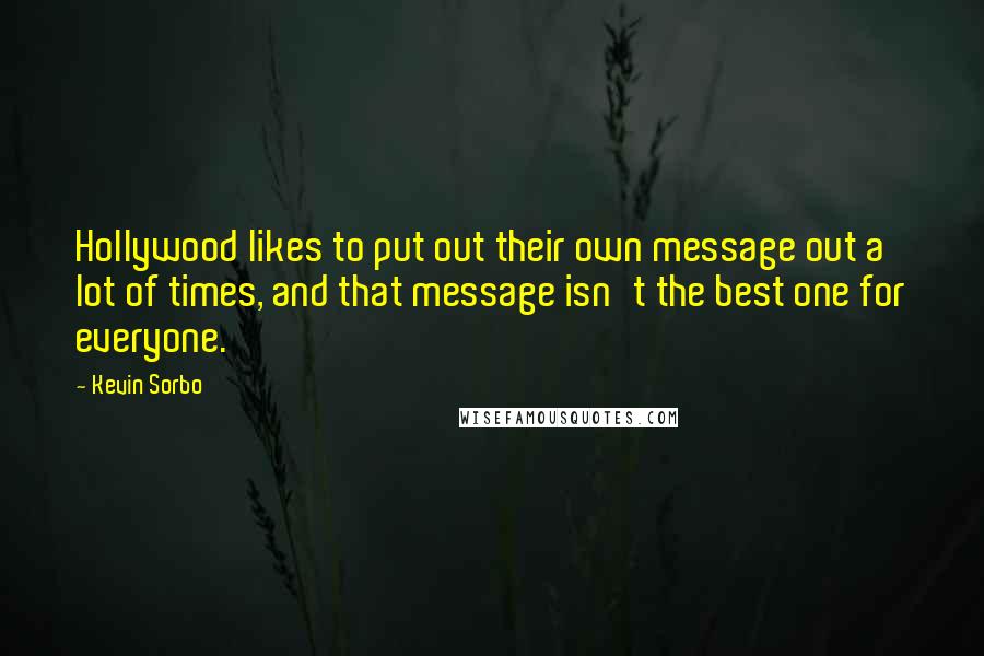 Kevin Sorbo Quotes: Hollywood likes to put out their own message out a lot of times, and that message isn't the best one for everyone.