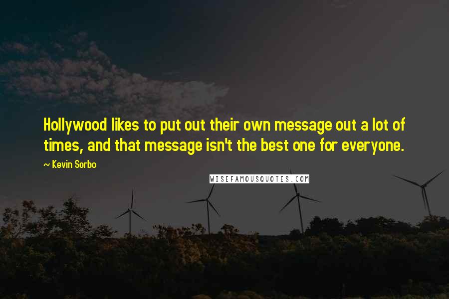 Kevin Sorbo Quotes: Hollywood likes to put out their own message out a lot of times, and that message isn't the best one for everyone.