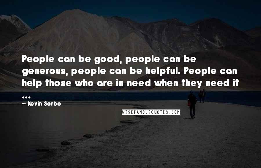 Kevin Sorbo Quotes: People can be good, people can be generous, people can be helpful. People can help those who are in need when they need it ...