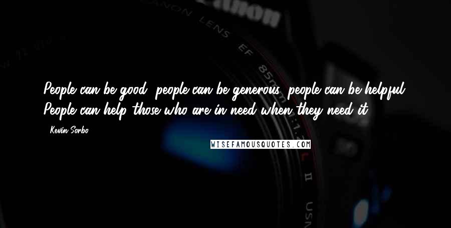 Kevin Sorbo Quotes: People can be good, people can be generous, people can be helpful. People can help those who are in need when they need it ...