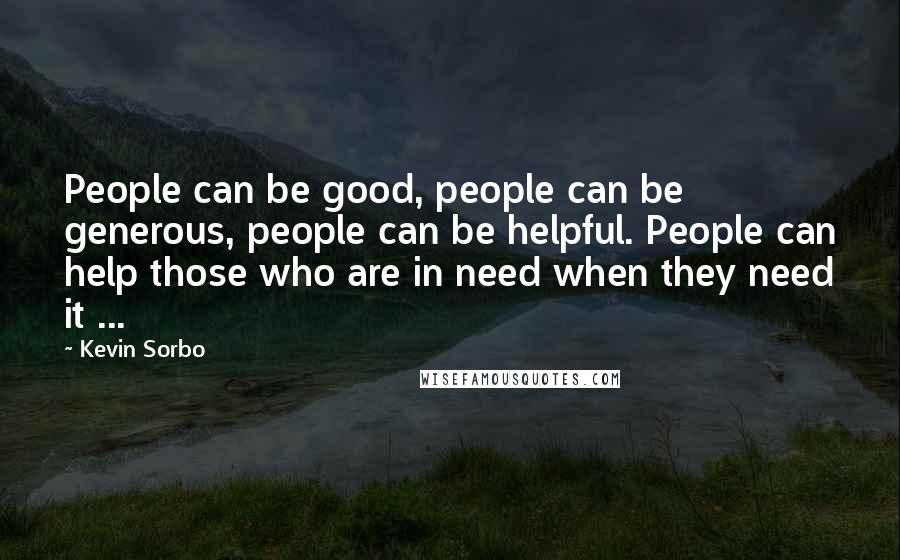 Kevin Sorbo Quotes: People can be good, people can be generous, people can be helpful. People can help those who are in need when they need it ...