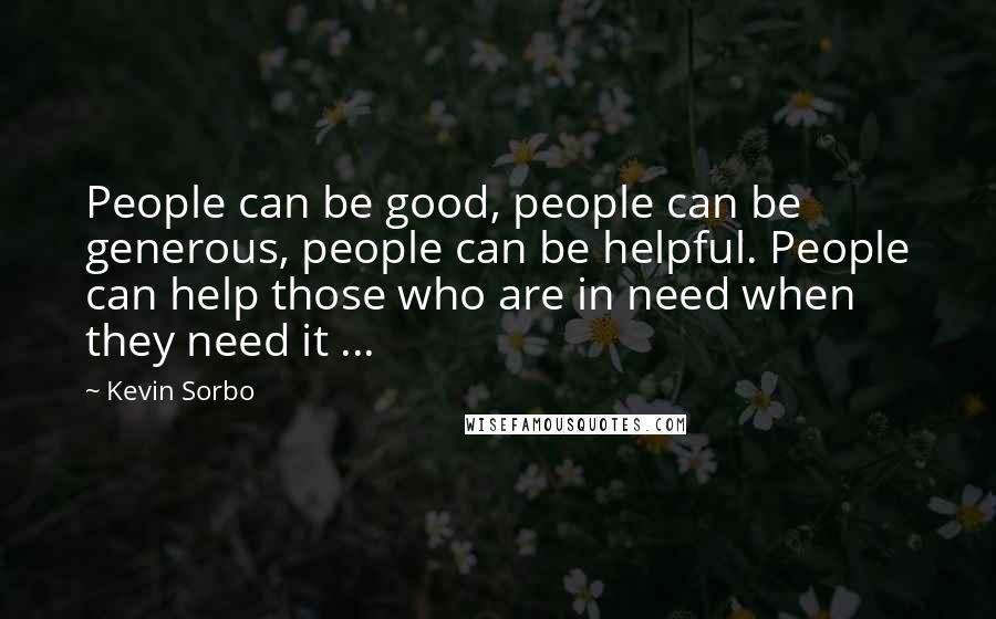 Kevin Sorbo Quotes: People can be good, people can be generous, people can be helpful. People can help those who are in need when they need it ...