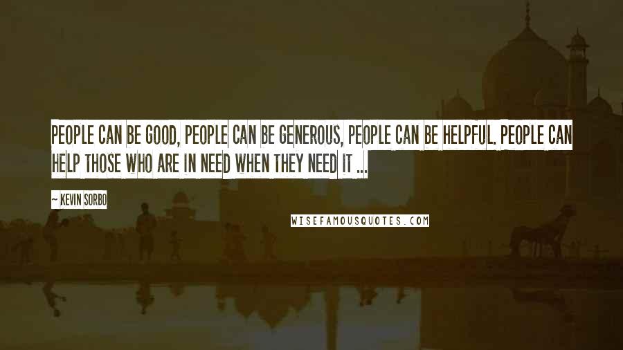 Kevin Sorbo Quotes: People can be good, people can be generous, people can be helpful. People can help those who are in need when they need it ...