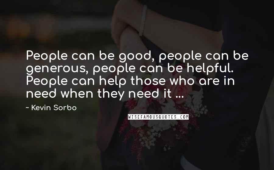 Kevin Sorbo Quotes: People can be good, people can be generous, people can be helpful. People can help those who are in need when they need it ...