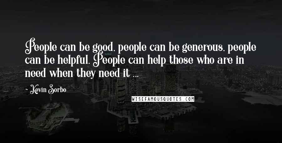 Kevin Sorbo Quotes: People can be good, people can be generous, people can be helpful. People can help those who are in need when they need it ...