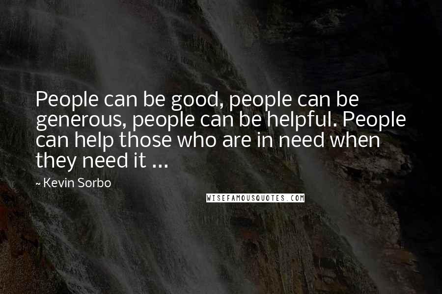 Kevin Sorbo Quotes: People can be good, people can be generous, people can be helpful. People can help those who are in need when they need it ...