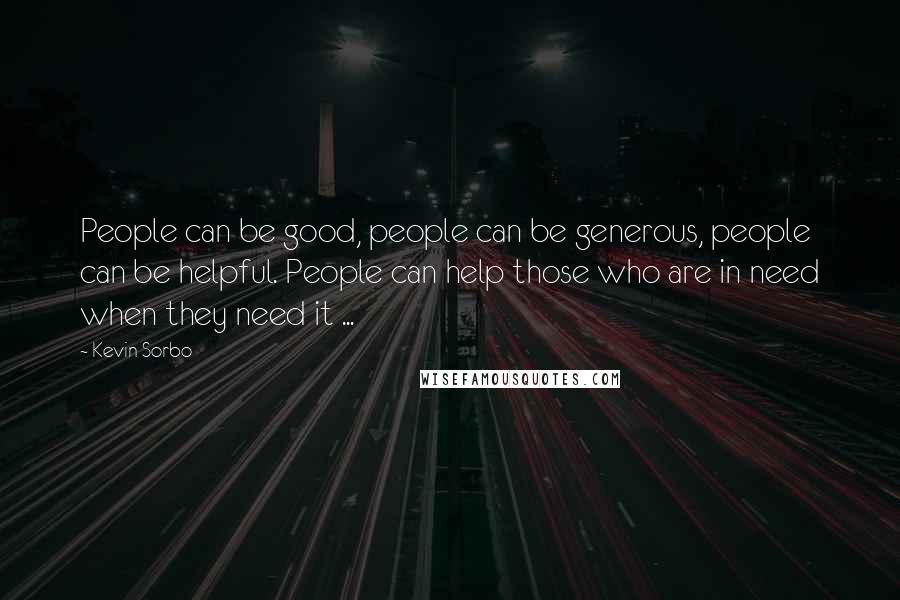 Kevin Sorbo Quotes: People can be good, people can be generous, people can be helpful. People can help those who are in need when they need it ...