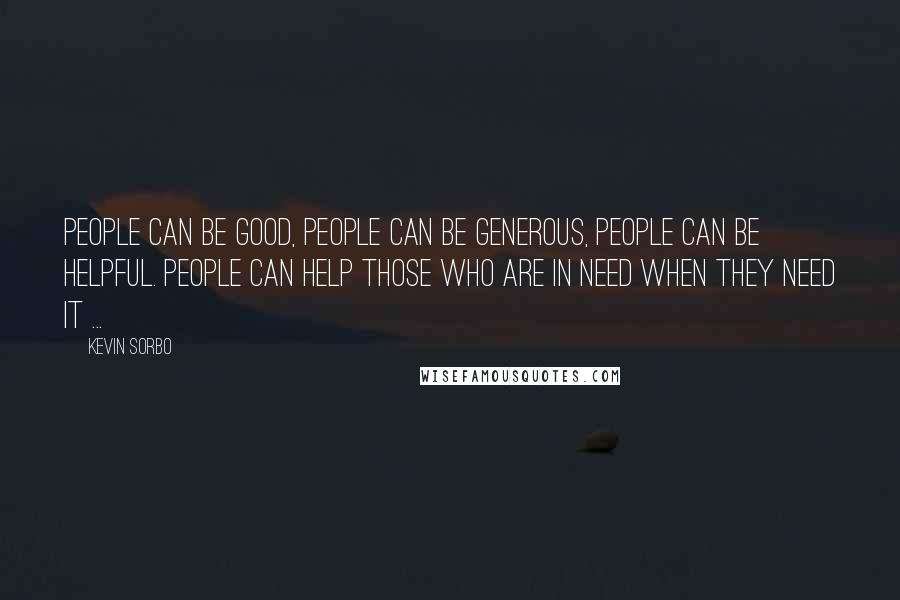 Kevin Sorbo Quotes: People can be good, people can be generous, people can be helpful. People can help those who are in need when they need it ...