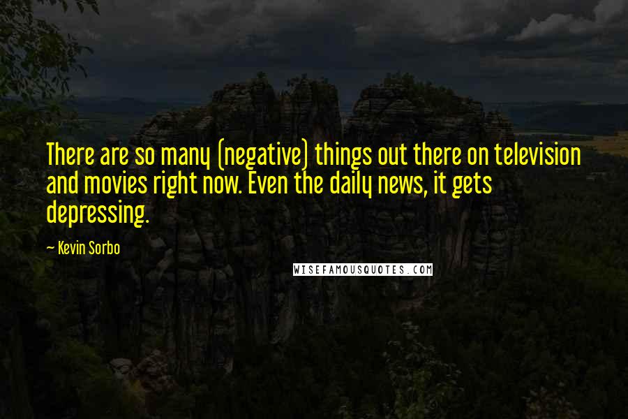 Kevin Sorbo Quotes: There are so many (negative) things out there on television and movies right now. Even the daily news, it gets depressing.