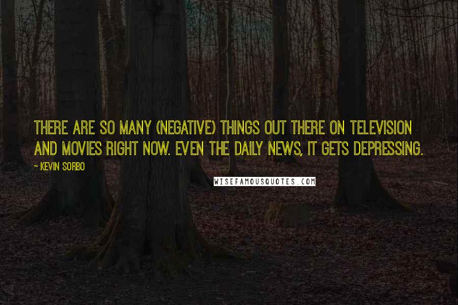 Kevin Sorbo Quotes: There are so many (negative) things out there on television and movies right now. Even the daily news, it gets depressing.