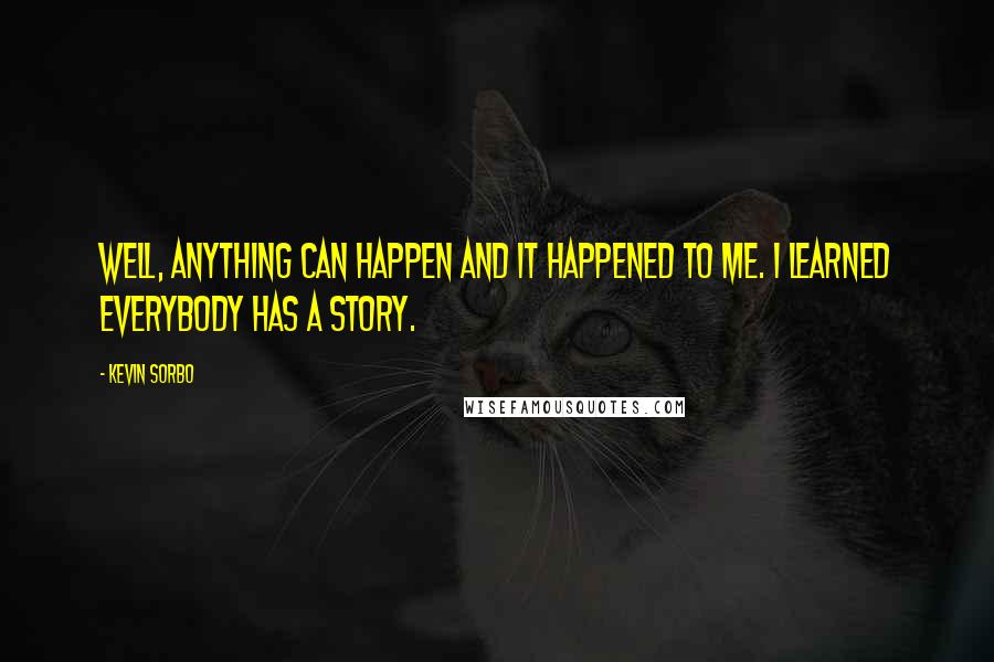 Kevin Sorbo Quotes: Well, anything can happen and it happened to me. I learned everybody has a story.