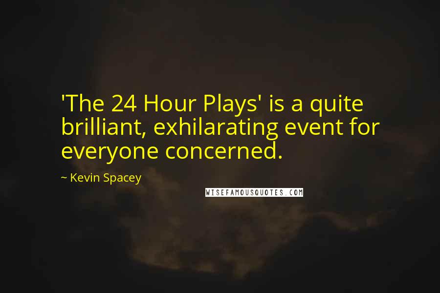 Kevin Spacey Quotes: 'The 24 Hour Plays' is a quite brilliant, exhilarating event for everyone concerned.