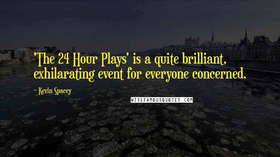 Kevin Spacey Quotes: 'The 24 Hour Plays' is a quite brilliant, exhilarating event for everyone concerned.