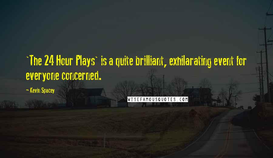 Kevin Spacey Quotes: 'The 24 Hour Plays' is a quite brilliant, exhilarating event for everyone concerned.