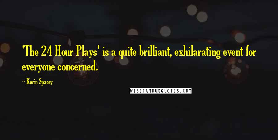 Kevin Spacey Quotes: 'The 24 Hour Plays' is a quite brilliant, exhilarating event for everyone concerned.