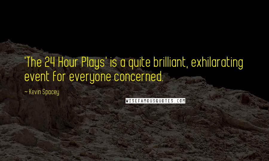 Kevin Spacey Quotes: 'The 24 Hour Plays' is a quite brilliant, exhilarating event for everyone concerned.
