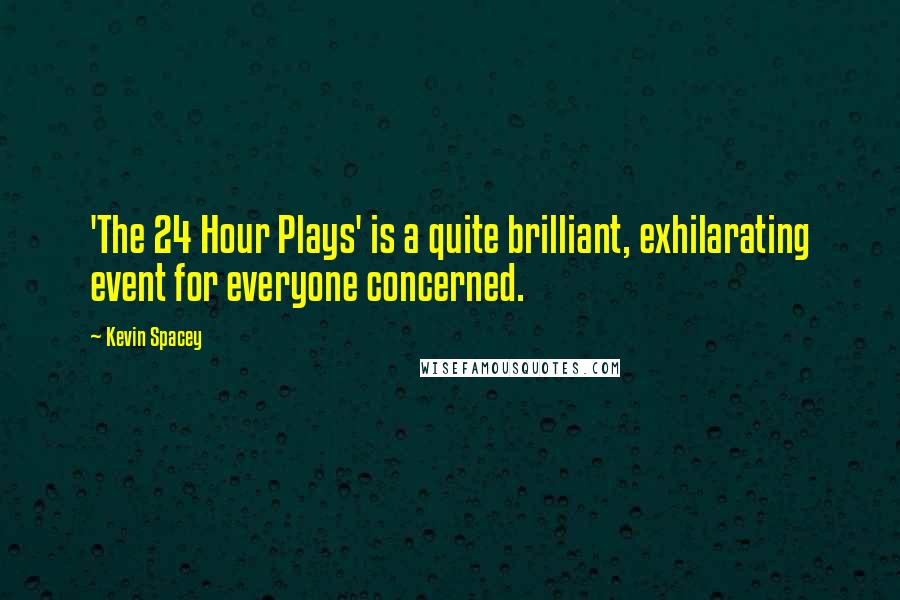 Kevin Spacey Quotes: 'The 24 Hour Plays' is a quite brilliant, exhilarating event for everyone concerned.