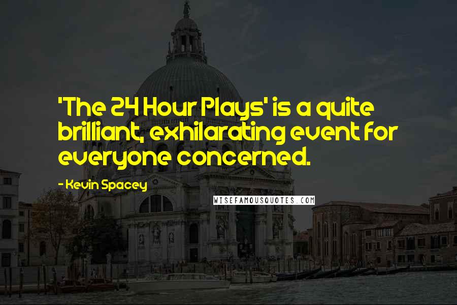 Kevin Spacey Quotes: 'The 24 Hour Plays' is a quite brilliant, exhilarating event for everyone concerned.